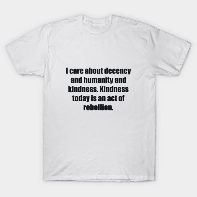 I care about decency and humanity and kindness. Kindness today is an act of rebellion T-Shirt by BL4CK&WH1TE 